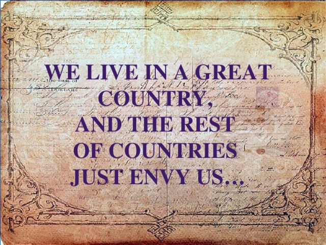 We live in a great country, and the rest of countries just envy us…