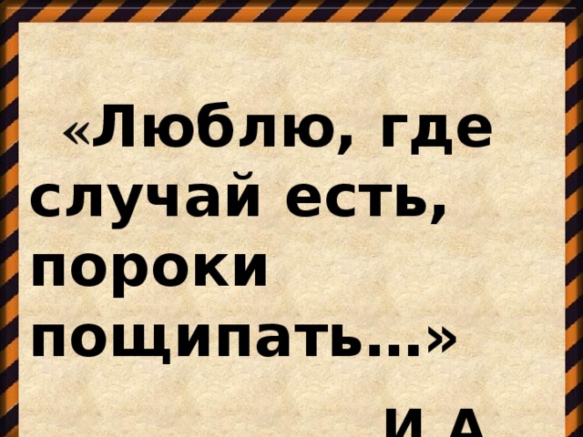 « Люблю, где случай есть, пороки пощипать…»  И.А. Крылов