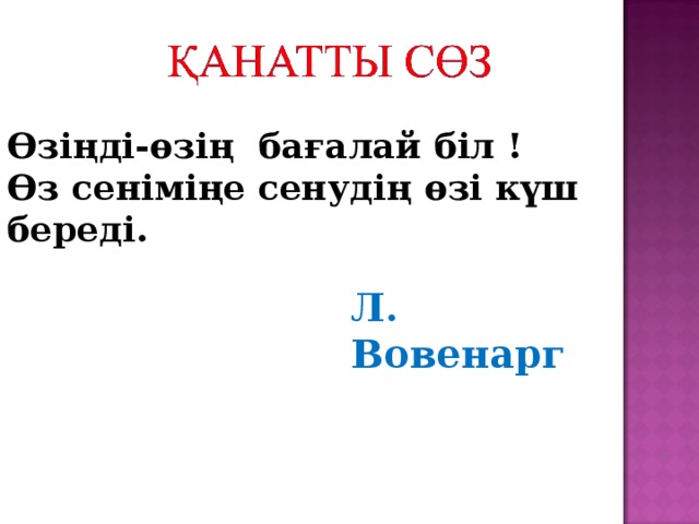 Өзіңді-өзің бағалай біл !  Өз сеніміңе сенудің өзі күш береді. Л. Вовенарг