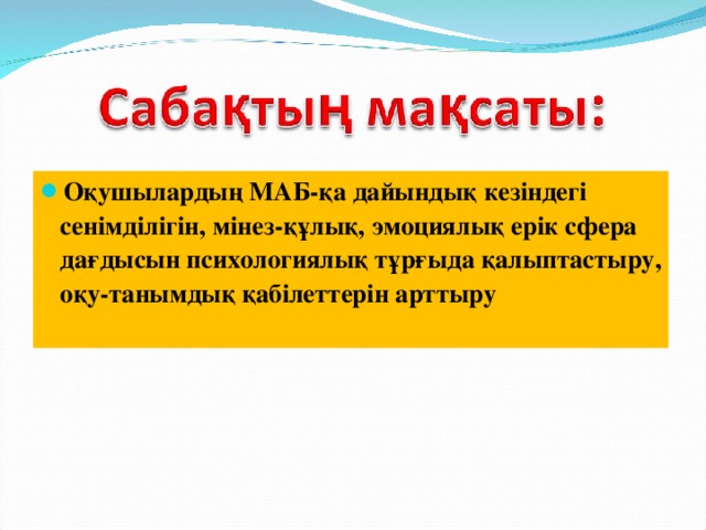 Оқушылардың МАБ-қа дайындық кезіндегі сенімділігін, мінез-құлық, эмоциялық ерік сфера дағдысын психологиялық тұрғыда қалыптастыру, оқу-танымдық қабілеттерін арттыру