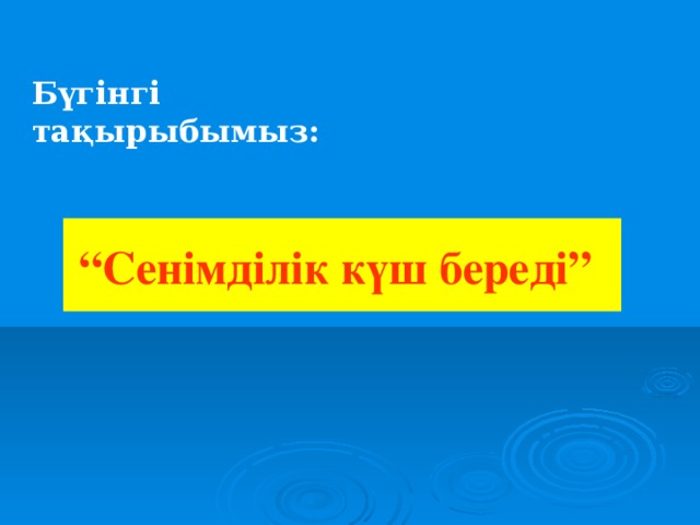 Бүгінгі тақырыбымыз:   “ Сенімділік күш береді”