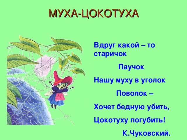 МУХА-ЦОКОТУХА Вдруг какой – то старичок  Паучок Нашу муху в уголок  Поволок – Хочет бедную убить, Цокотуху погубить!  К.Чуковский.