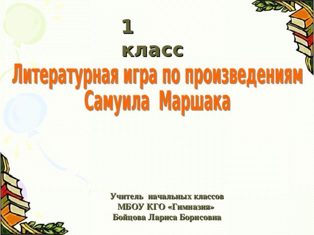 1 класс Учитель начальных классов МБОУ КГО «Гимназия» Бойцова Лариса Борисовна