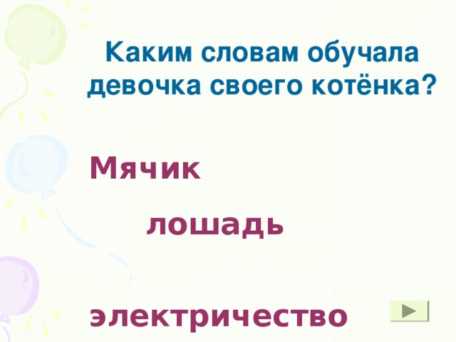 Каким словам обучала девочка своего котёнка? Мячик   лошадь    электричество