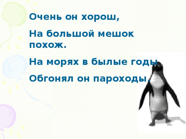 Очень он хорош, На большой мешок похож. На морях в былые годы Обгонял он пароходы.