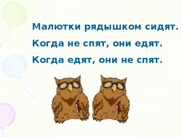 Малютки рядышком сидят. Когда не спят, они едят. Когда едят, они не спят.