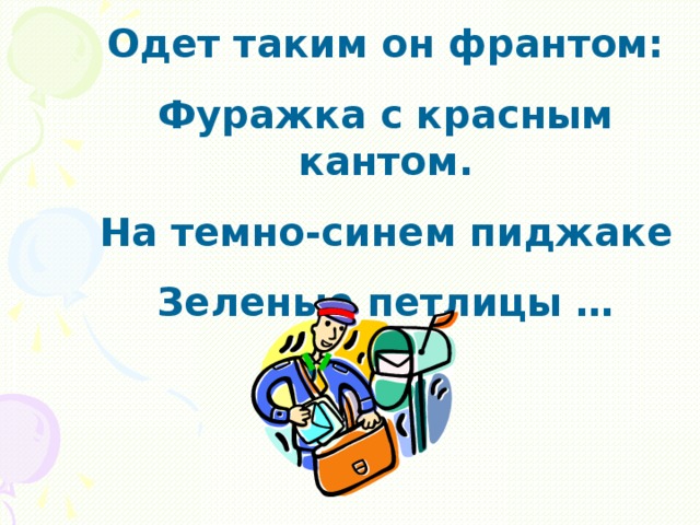 Одет таким он франтом: Фуражка с красным кантом. На темно-синем пиджаке Зеленые петлицы …