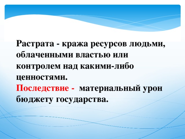 Растрата - кража ресурсов людьми, облаченными властью или контролем над какими-либо ценностями. Последствие  - материальный урон бюджету государства.