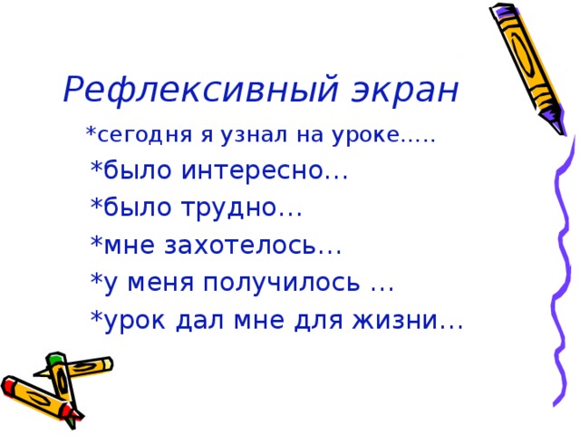 Рефлексивный экран  *сегодня я узнал на уроке…..  *сегодня я узнал на уроке…..  *было интересно…  *было трудно…  *мне захотелось…  *у меня получилось …  *урок дал мне для жизни…