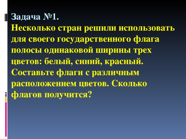 Задача №1.   Несколько стран решили использовать для своего государственного флага полосы одинаковой ширины трех цветов: белый, синий, красный. Составьте флаги с различным расположением цветов. Сколько флагов получится?