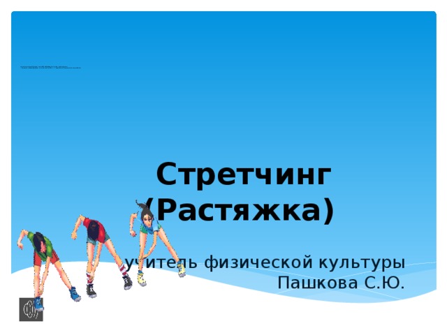 муниципальное бюджетное общеобразовательное учреждение  «Средняя общеобразовательная школа № 4 п. Тавричанка Надеждинского района»      Стретчинг (Растяжка) учитель физической культуры Пашкова С.Ю.