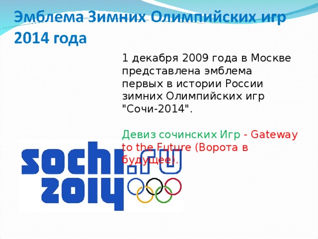 1 декабря 2009 года в Москве представлена эмблема  первых в истории России зимних Олимпийских игр 