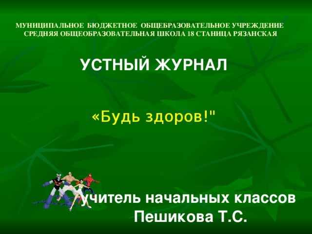 МУНИЦИПАЛЬНОЕ БЮДЖЕТНОЕ ОБЩЕБРАЗОВАТЕЛЬНОЕ УЧРЕЖДЕНИЕ  СРЕДНЯЯ ОБЩЕОБРАЗОВАТЕЛЬНАЯ ШКОЛА 18 СТАНИЦА РЯЗАНСКАЯ УСТНЫЙ ЖУРНАЛ «Будь здоров!