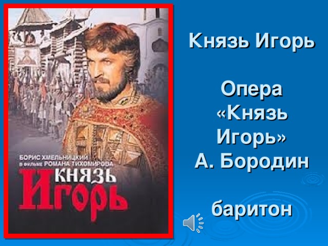 Князь Игорь   Опера «Князь Игорь»  А. Бородин   баритон