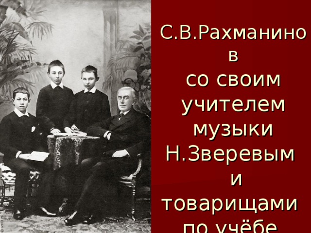 С.В.Рахманинов  со своим учителем музыки Н.Зверевым  и товарищами  по учёбе