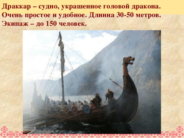 Драккар – судно, украшенное головой дракона. Очень простое и удобное. Длинна 30-50 метров. Экипаж – до 150 человек.