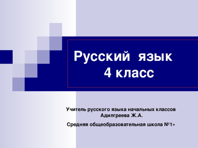 Русский язык  4 класс Учитель русского языка начальных классов Адилгреева Ж.А. Средняя общеобразовательная школа №1»