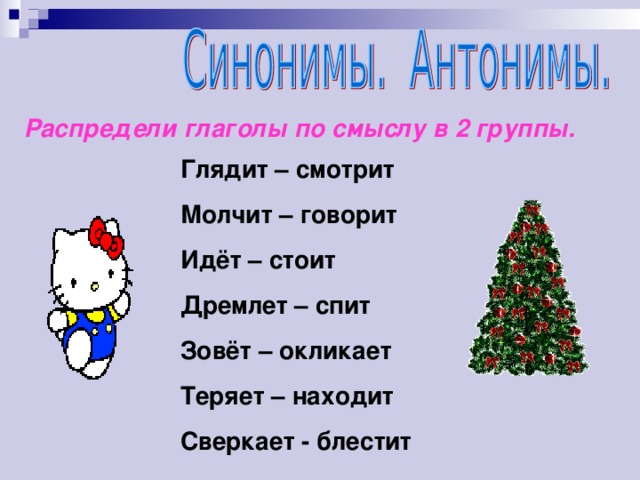 Распредели глаголы по смыслу в 2 группы. Глядит – смотрит Молчит – говорит Идёт – стоит Дремлет – спит Зовёт – окликает Теряет – находит Сверкает - блестит