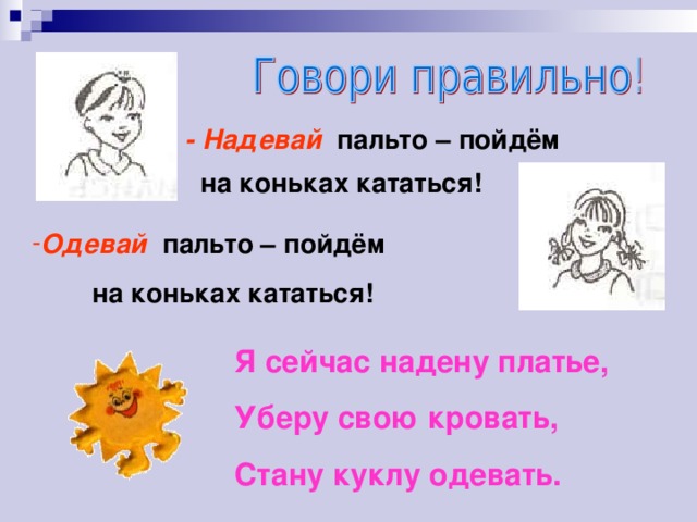 - Надевай пальто – пойдём  на коньках кататься!  Одевай пальто – пойдём  на коньках кататься! Я сейчас надену платье, Уберу свою кровать, Стану куклу одевать.