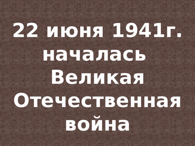 22 июня 1941г. началась  Великая Отечественная война