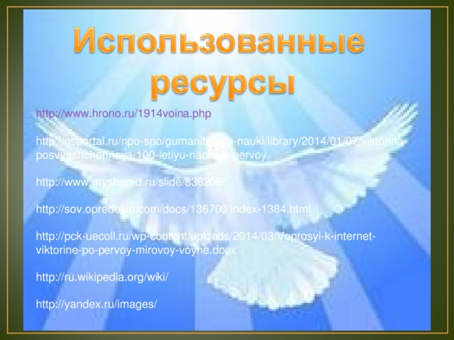 http://www.hrono.ru/1914voina.php http://nsportal.ru/npo-spo/gumanitarnye-nauki/library/2014/01/07/viktorina-posvyashchennaya-100-letiyu-nachala-pervoy http://www.myshared.ru/slide/836206/ http://sov.opredelim.com/docs/136700/index-1384.html http://pck-uecoll.ru/wp-content/uploads/2014/03/Voprosyi-k-internet-viktorine-po-pervoy-mirovoy-voyne.docx http://ru.wikipedia.org/wiki/ http://yandex.ru/images/