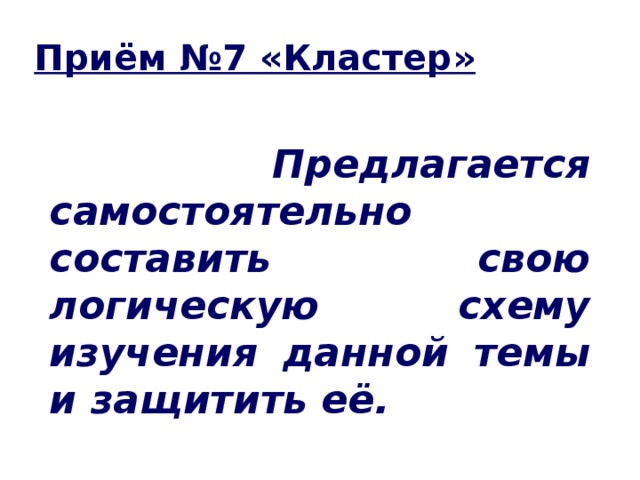 Приём №7 «Кластер»   Предлагается самостоятельно составить свою логическую схему изучения данной темы и защитить её.