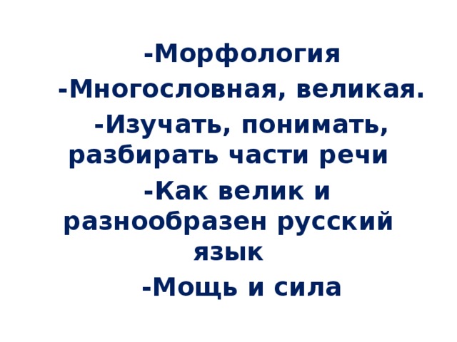 -Морфология -Многословная, великая. -Изучать, понимать, разбирать части речи -Как велик и разнообразен русский язык -Мощь и сила