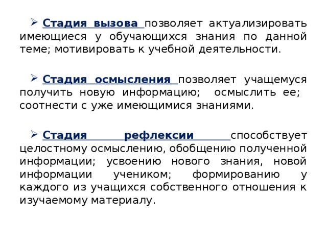 Стадия вызова  позволяет актуализировать имеющиеся у обучающихся знания по данной теме; мотивировать к учебной деятельности. Стадия осмысления  позволяет учащемуся получить новую информацию; осмыслить ее; соотнести с уже имеющимися знаниями. Стадия рефлексии