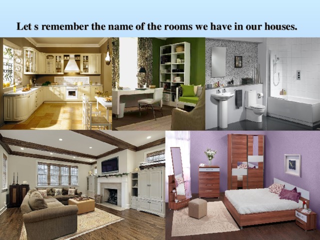 Let s remember the name of the rooms we have in our houses.