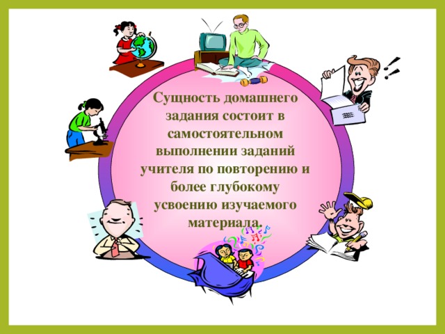 Сущность домашнего задания состоит в самостоятельном выполнении заданий учителя по повторению и более глубокому усвоению изучаемого материала.