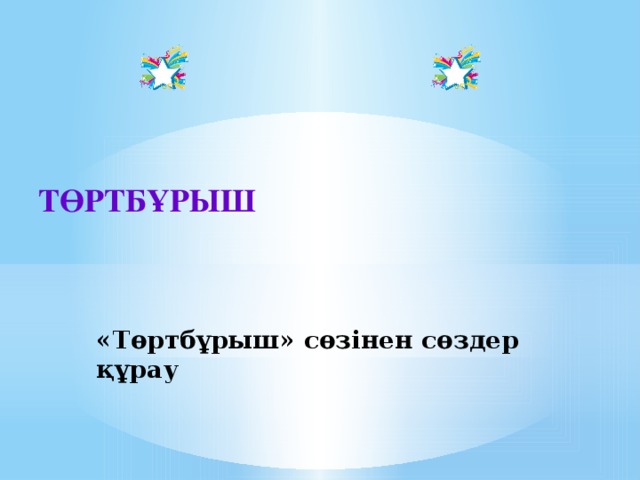 ТӨРТБҰРЫШ «Төртбұрыш» сөзінен сөздер құрау