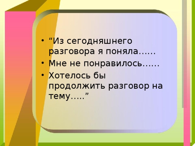 “ Из сегодняшнего разговора я поняла…… Мне не понравилось…… Хотелось бы продолжить разговор на тему…..”