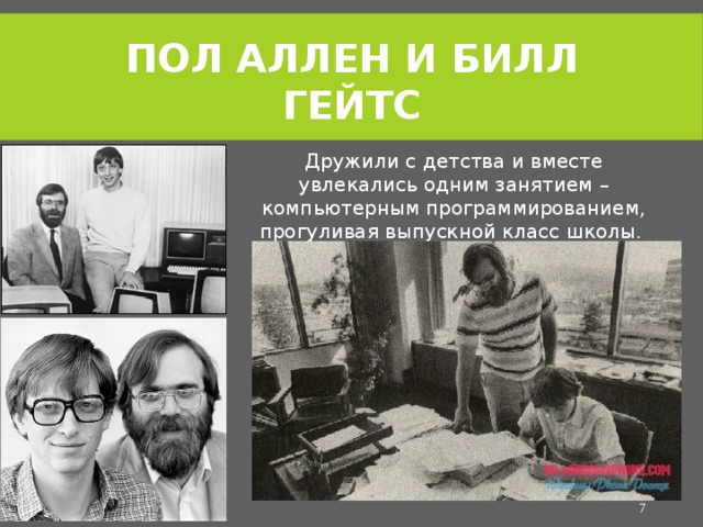 Пол Аллен и Билл гейтс Дружили с детства и вместе увлекались одним занятием – компьютерным программированием, прогуливая выпускной класс школы.