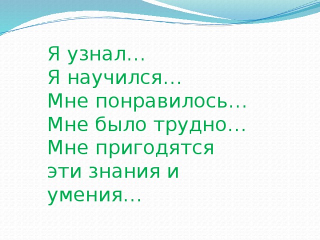 Я узнал… Я научился… Мне понравилось… Мне было трудно… Мне пригодятся эти знания и умения…