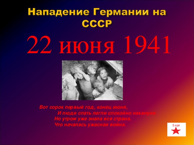 22 июня 1941  Вот сорок первый год, конец июня,  И люди спать легли спокойно накануне.  Но утром уже знала вся страна,  Что началась ужасная война.