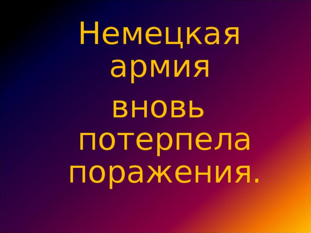 Немецкая армия вновь потерпела поражения.