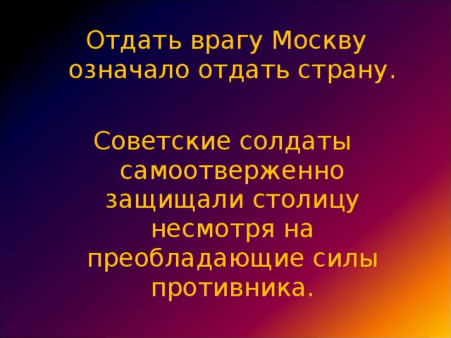 Отдать врагу Москву означало отдать страну. Советские солдаты самоотверженно защищали столицу несмотря на преобладающие силы противника.