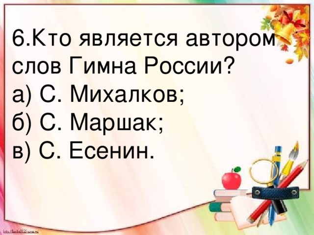 6.Кто является автором слов Гимна России? а) С. Михалков; б) С. Маршак; в) С. Есенин.