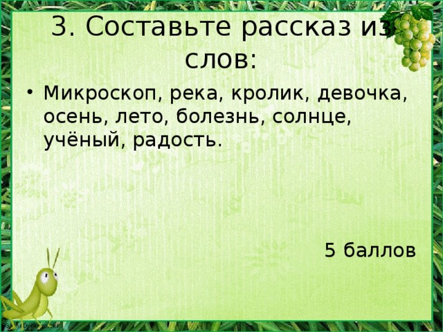 2. Составьте полные имена: Белый Бим Цокотуха братец Пух Винни Чёрное ухо Макс – 5 баллов Рикки-Тики Кролик муха Тави