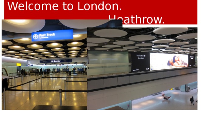 Welcome to London. Heathrow.
