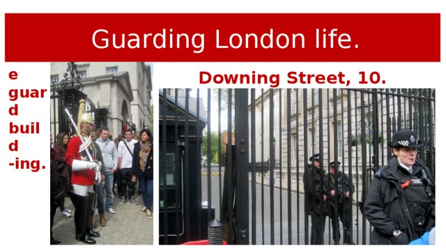 Guarding London life. Horse guard build -ing. Downing Street, 10.