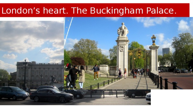 London’s heart. The Buckingham Palace .
