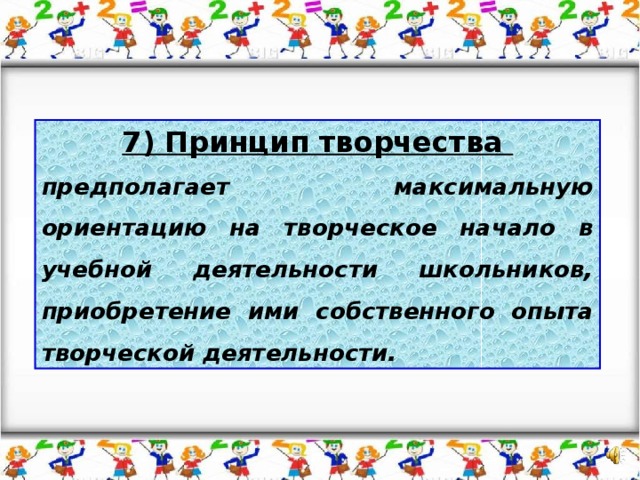 7) Принцип творчества предполагает максимальную ориентацию на творческое начало в учебной деятельности школьников, приобретение ими собственного опыта творческой деятельности.