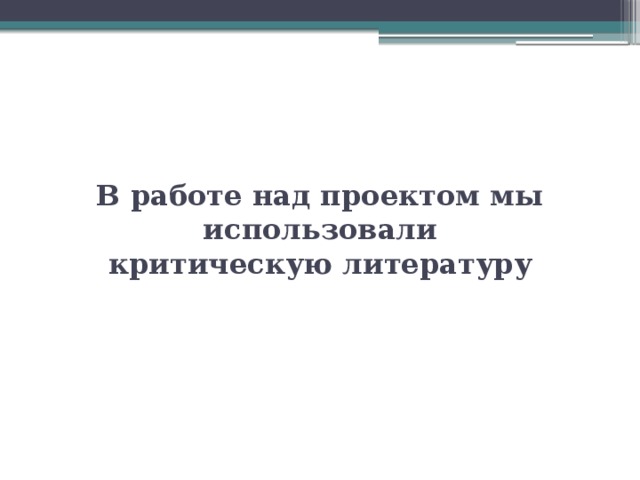 В работе над проектом мы использовали критическую литературу