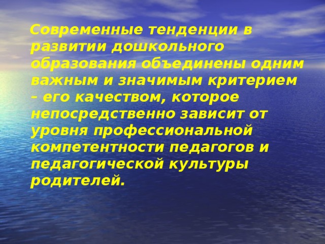 Современные тенденции в развитии дошкольного образования объединены одним важным и значимым критерием – его качеством, которое непосредственно зависит от уровня профессиональной компетентности педагогов и педагогической культуры родителей.