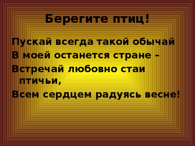 Берегите птиц! Пускай всегда такой обычай В моей останется стране – Встречай любовно стаи птичьи, Всем сердцем радуясь весне!