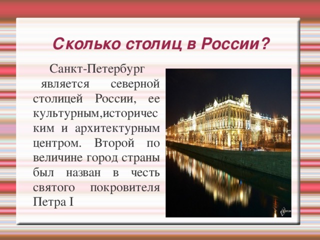 Сколько столиц в России?  Санкт-Петербург  является северной столицей России, ее культурным,историческим и архитектурным центром. Второй по величине город страны был назван в честь святого покровителя Петра I