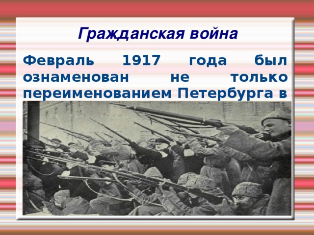 Гражданская война    Февраль 1917 года был ознаменован не только переименованием Петербурга в Петроград, но и массовыми беспорядками