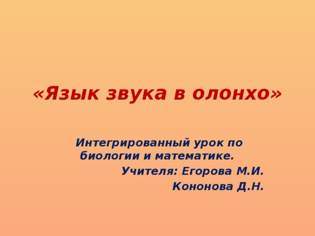 «Язык звука в олонхо»    Интегрированный урок по биологии и математике. Учителя: Егорова М.И.  Кононова Д.Н.