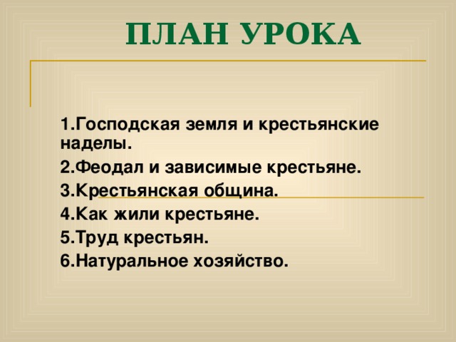 ПЛАН УРОКА 1.Господская земля и крестьянские наделы. 2.Феодал и зависимые крестьяне. 3.Крестьянская община. 4.Как жили крестьяне. 5.Труд крестьян. 6.Натуральное хозяйство.